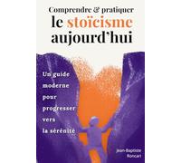 Comprendre et pratiquer le stoïcisme aujourd’hui: Un guide moderne pour progresser vers la sérénité