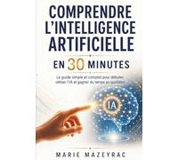Comprendre l’intelligence artificielle en 30 minutes: Le guide simple et complet pour débuter, utiliser l’IA et gagner du temps au quotidien