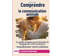 Comprendre la communication animale: Le guide complet pour décoder le langage de votre animal et transformer votre relation