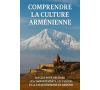 Comprendre la Culture Arménienne: Les clés pour décoder les comportements, les valeurs et la vie quotidienne en Arménie