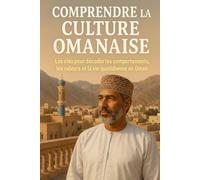 Comprendre la Culture Omanaise: Les clés pour décoder les comportements, les valeurs et la vie quotidienne en Oman