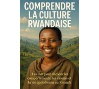 Comprendre la Culture Rwandaise: Les clés pour décoder les comportements, les valeurs et la vie quotidienne au Rwanda