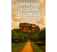 Comprendre la Culture Sri-Lankaise: Les clés pour décoder les comportements, les valeurs et la vie quotidienne au Sri-Lanka