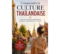 Comprendre la Culture Thaïlandaise: Les clés pour décoder les comportements, les valeurs et la vie quotidienne en Thaïlande