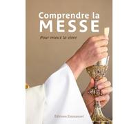 Comprendre la messe: Pour mieux la vivre