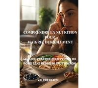 Comprendre la Nutrition pour Maigrir Durablement: Le guide pratique pour perdre du poids sans régime ni frustration (Guides et Experiences)