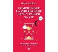 Comprendre la philosophie sans y passer sa vie: Tout ce qu'il faut savoir pour penser vite et bien