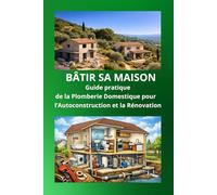 Comprendre la Plomberie d’une Maison: Le guide complet pour l’auto-construction et la rénovation (Bâtir sa maison - Guides pratiques de l’auto-construction)