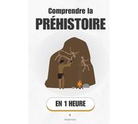 Comprendre la préhistoire, en 1 heure: 3 millions d'années d'humanité racontés comme si tu y étais (Promethis - Histoire)