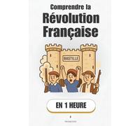 Comprendre la Révolution Française, en 1 heure: Le jour où le peuple a renversé un monde entier