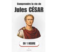 Comprendre la vie de Jules César, en 1 heure: De l'enfant de la République au maître du monde - le parcours d'un homme qui a tout calculé (Promethis - Figures clés)