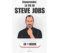 Comprendre la vie de Steve Jobs, en 1 heure: Le génie imparfait qui a changé le monde