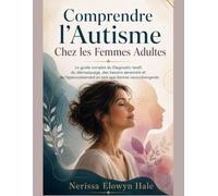 Comprendre l'Autisme Chez les Femmes Adultes: Le guide complet du Diagnostic tardif, du démasquage, des besoins sensoriels et de l'épanouissement en tant que femme neurodivergente