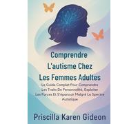 Comprendre L'autisme Chez Les Femmes Adultes: Le Guide Complet Pour Comprendre Les Traits De Personnalité, Exploiter Les Forces Et S'épanouir Malgré Le Spectre Autistique