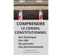 COMPRENDRE LE CONSEIL CONSTITUTIONNEL: Son historique, son rôle, ses pouvoirs, son fonctionnement, par Guillaume Pernias, Fonctionnaire parlementaire. ... Pernias, Fonctionnaire parlementaire.)