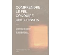COMPRENDRE LE FEU, CONDUIRE UNE CUISSON: Compendium des sciences, techniques et savoir-faire de la cuisson bois en haute température à l'usage des céramistes. 1ère ÉDITION- 2026