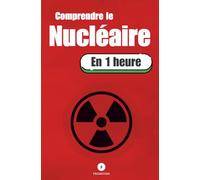 Comprendre le Nucléaire en 1 heure: Comment ça marche, pourquoi ça fait peur, et pourquoi ça change tout.
