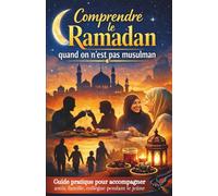 Comprendre le ramadan quand on est pas musulman: Guide pratique pour accompagner amis, famille, collègues et enfants pendant le jeûne (Vivre le Ramadan de la meilleure façon)