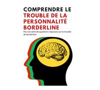Comprendre le trouble de la personnalité borderline: Par une série de questions réponses sur le trouble de borderline (Comprendre, traiter afin de mieux vivre)