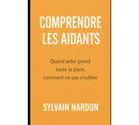 COMPRENDRE LES AIDANTS: Quand aider prend toute la place, comment ne pas s’oublier