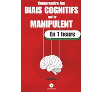 Comprendre les biais cognitifs qui te manipulent, en 1 heure: Ce que ton cerveau te cache chaque jour sans que tu le saches. Tu crois décider librement ? Voici pourquoi c’est faux.