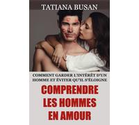 Comprendre les hommes en amour: Comment gérer un homme qui a peur de tomber amoureux et de s’engager; Ce qu’un homme attend d’une femme; Comment faire tomber un homme amoureux