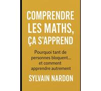 COMPRENDRE LES MATHS, ÇA S'APPREND: Pourquoi tant de personnes bloquent...et comment apprendre autrement