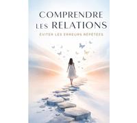 Comprendre les Relations - Éviter les Erreurs Répétées: Pourquoi vous attirez toujours les mêmes schémas et comment enfin construire des relations saines, équilibrées et durables .