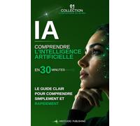 Comprendre l'intelligence artificielle en 30 minutes: Le guide clair pour découvrir l’IA générative, ChatGPT, les principaux outils, leurs usages au ... monde du travail (Comprendre en 30 minutes)