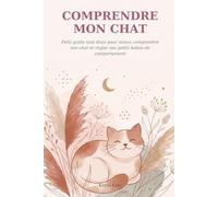 Comprendre mon chat: Le guide tout doux du comportement félin, pour enfin décoder ton chat