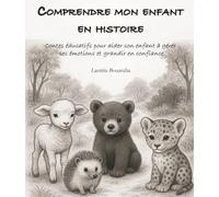 Comprendre mon enfant en histoire: Contes éducatifs pour aider son enfant à gérer ses émotions et grandir en confiance
