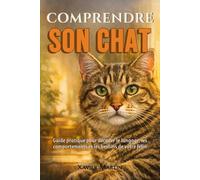 Comprendre son chat: Guide pratique pour décoder le langage, les comportements et les besoins de votre félin