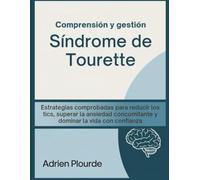 Comprensión y gestión Síndrome de Tourette: Estrategias comprobadas para reducir los tics, superar la ansiedad concomitante y dominar la vida con confianza