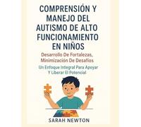 COMPRENSIÓN Y MANEJO DEL AUTISMO DE ALTO FUNCIONAMIENTO EN NIÑOS:: Desarrollo de fortalezas, minimización de desafíos: un enfoque integral para apoyar y liberar el potencial