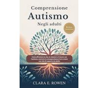 Comprensione Autismo Negli adulti: Come affrontare la vita, le relazioni e il lavoro con l'autismo, costruire la consapevolezza di sé e creare una vita di supporto da adulto