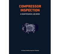 COMPRESSOR INSPECTION & MAINTENANCE LOG BOOK: 120 Professional Daily & Weekly Inspection Checklists for Industrial Rotary Screw Air Compressors | ... Maintenance & OSHA Compliance Record Journal