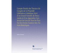 Compte Rendu des Travaux du Congrès de la Propriété Littéraire et Artistique Suivi d'un Grand Nombre de Documents et d'un Appendice Contenant les Lois ... Droits d'auteur Avec Notices Historiques: V.1