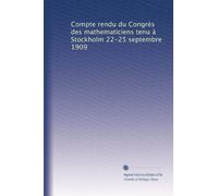 Compte rendu du Congrès des mathematiciens tenu à Stockholm 22-25 septembre 1909