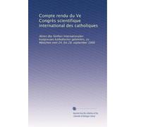 Compte rendu du Ve Congrès scientifique international des catholiques: Akten des fünften Internationalen kongresses katholischer gelehrten, zu München vom 24. bis 28. september 1900