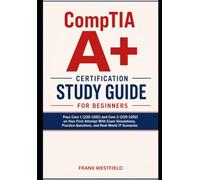 CompTIA Certification Study Guide for Beginners: Pass Core 1 (220-1201) and Core 2 (220-1202) on Your First Attempt With Exam Simulations, Practice Questions, and Real-World IT Scenarios