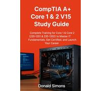 CompTIA A+ Core 1 & 2 V15 Study Guide: Complete Training for Core 1 & Core 2 (220-1201 & 220-1202) to Master IT Fundamentals, Get Certified, and Launch Your Career