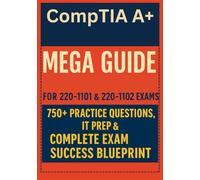 CompTIA A+ Mega Guide: For 220-1101 & 220-1102 Exams - 750+ Practice Questions IT Prep & Complete Exam Success Blueprint