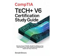 CompTIA Tech+ V6 Certification Study Guide: Master Core IT Skills, Build Confidence for Your First Tech Job, and Pass the FC0-U71 Exam on Your First Try