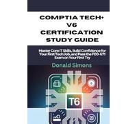 CompTIA Tech+ V6 Certification Study Guide: Master Core IT Skills, Build Confidence for Your First Tech Job, and Pass the FC0-U71 Exam on Your First Try