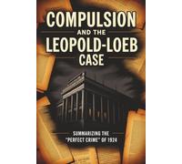 Compulsion and the Leopold-Loeb Case: Summarizing the "Perfect Crime" of 1924
