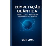 Computação Quântica: Estado Atual, Desafios e Perspectivas Futuras