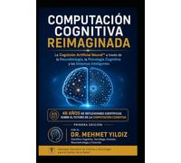 Computación Cognitiva Reimaginada: La Cognición Artificial Neural™ a través de la Neurobiología, la Psicología Cognitiva y los Sistemas Inteligentes (Technology Excellence and Leadership Series)