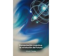 Computación cuántica: la revolución del futuro: Cómo los ordenadores cuánticos cambiarán la medicina, las finanzas y nuestra forma de vivir
