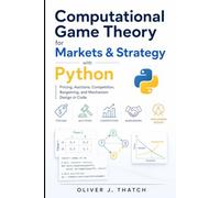 Computational Game Theory for Markets & Strategy with Python: Pricing, Auctions, Competition, Bargaining, and Mechanism Design in Code