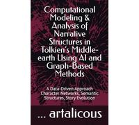 Computational Modeling & Analysis of Narrative Structures in Tolkien’s Middle-earth Using AI and Graph-Based Methods: A Data-Driven Approach Character Networks, Semantic Structures, Story Evolution